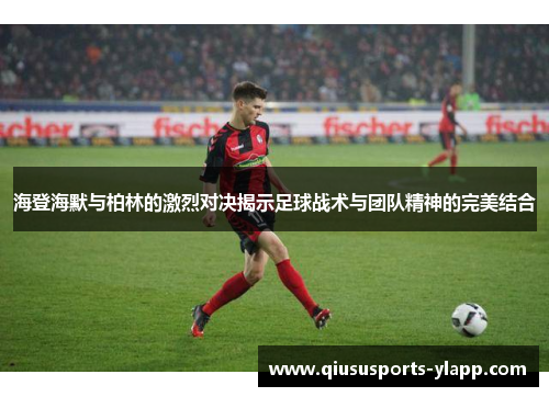 海登海默与柏林的激烈对决揭示足球战术与团队精神的完美结合