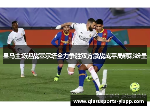 皇马主场迎战塞尔塔全力争胜双方激战成平局精彩纷呈