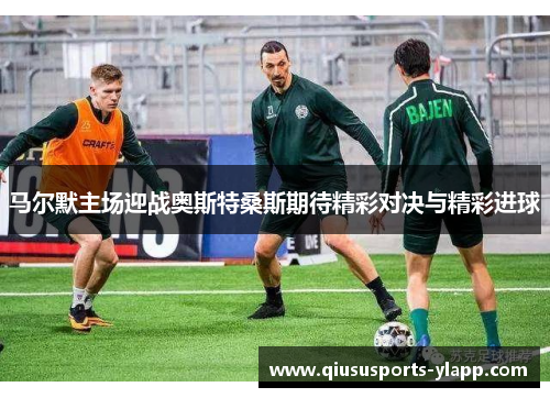 马尔默主场迎战奥斯特桑斯期待精彩对决与精彩进球