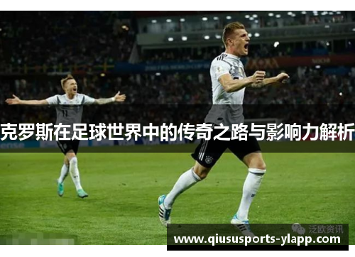克罗斯在足球世界中的传奇之路与影响力解析